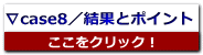 ∇case8／結果とポイント