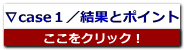 ∇case１／結果とポイント