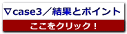 ∇case3／結果とポイント